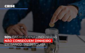 90 Das Pequenas Industrias Nao Conseguem Dinheiro Em Banco Diz Pesquisa - Contabilidade no Rio de Janeiro | C³ Inteligência