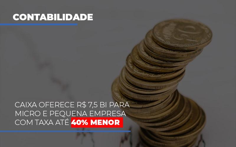 Caixa Oferece 75 Bi Para Micro E Pequena Empresa Com Taxa Ate 40 Menor - Contabilidade no Rio de Janeiro | C³ Inteligência