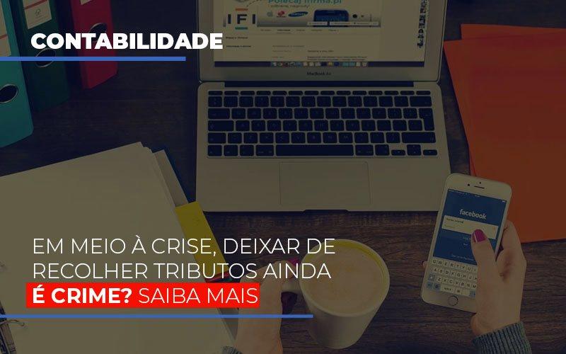 Em Meio A Crise Deixar De Recolher Tributos Ainda E Crime Abrir Empresa Simples - Contabilidade no Rio de Janeiro | C³ Inteligência