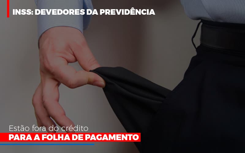 Inss Devedores Da Previdencia Estao Fora Do Credito Para Folha De Pagamento Abrir Empresa Simples - Contabilidade no Rio de Janeiro | C³ Inteligência