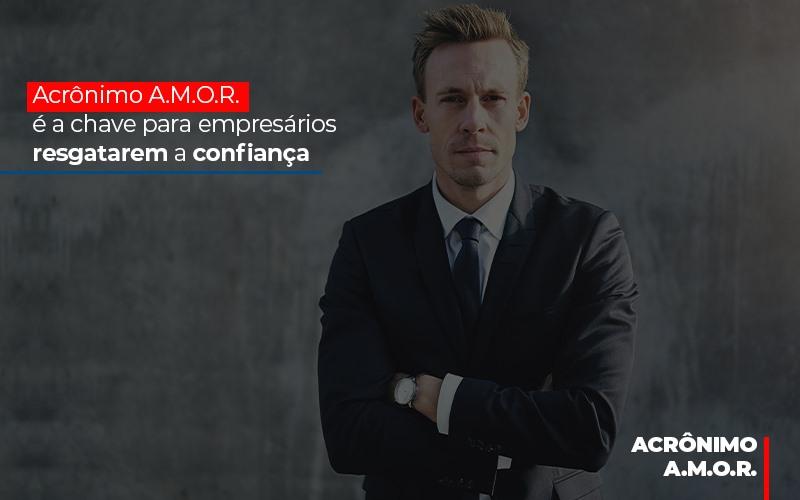 Acronimo A M O R E A Chave Para Empresarios Resgatarem A Confianca - Contabilidade no Rio de Janeiro | C³ Inteligência