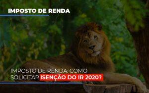 Imposto De Renda Como Solicitar Isencao Do Ir 2020 - Contabilidade no Rio de Janeiro | C³ Inteligência