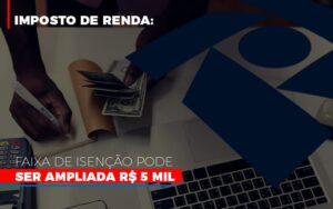 Imposto De Renda Faixa De Isencao Pode Ser Ampliada R 5 Mil - Contabilidade no Rio de Janeiro | C³ Inteligência