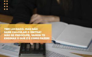 Tem Lucrado Mas Nao Sabe Calcular O Ebitda Nao Se Preocupe Vamos Te Ensinar O Que E E Como Fazer - Contabilidade no Rio de Janeiro | C³ Inteligência