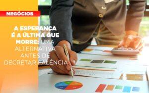 A Esperanca E A A Esperanca E A Ultima Que Morre Uma Alternativa Antes De Decretar Falencia Que Morre Uma Alternativa Antes De Decretar Falencia Quero Montar Uma Empresa - Contabilidade no Rio de Janeiro | C³ Inteligência