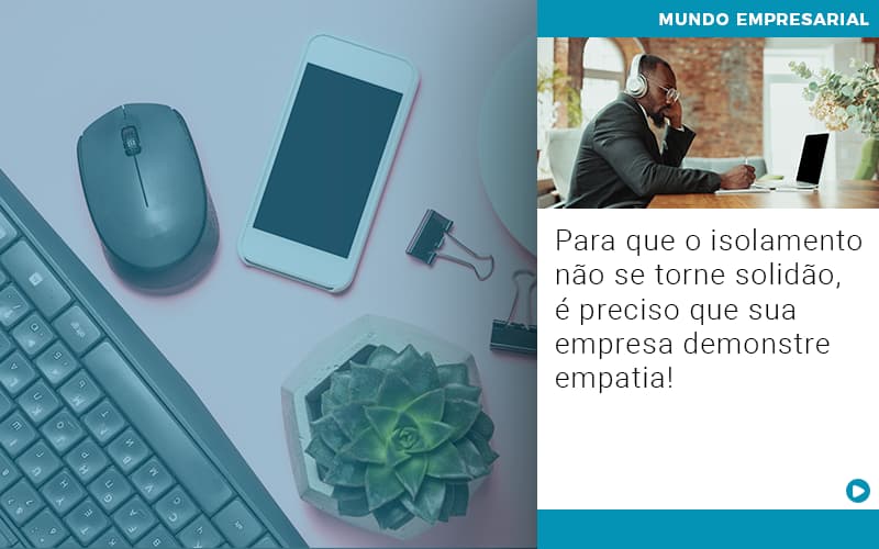 Para Que O Isolamento Nao Se Torne Solidao E Preciso Que Sua Empresa Demonstre Empatia - Contabilidade no Rio de Janeiro | C³ Inteligência