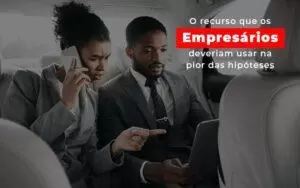 O Recurso Que Os Empresarios Deveriam Usar Na Pior Das Hipoteses - Contabilidade no Rio de Janeiro | C³ Inteligência
